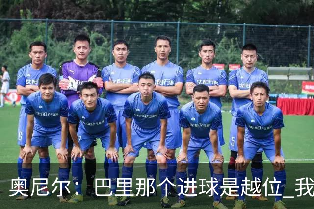 奥尼尔：巴里那个进球是越位 我们证明了自己具备极强的竞争力