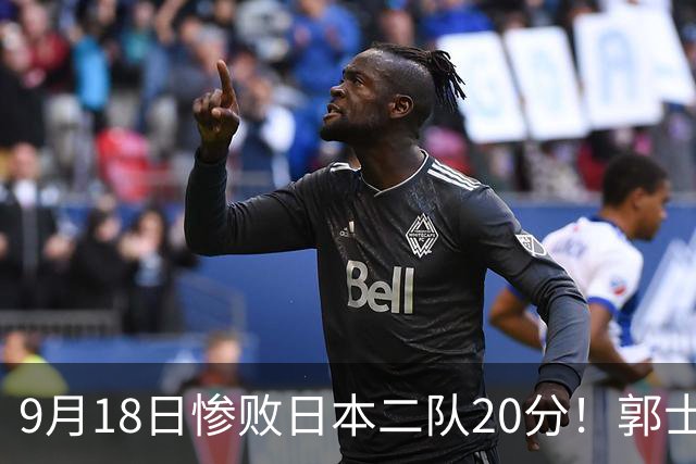 9月18日惨败日本二队20分！郭士强避谈下课，杜锋真能救国篮？
